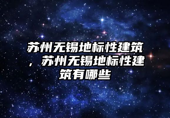 蘇州無錫地標性建筑，蘇州無錫地標性建筑有哪些