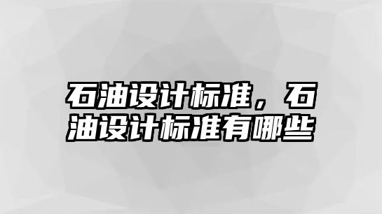 石油設計標準，石油設計標準有哪些