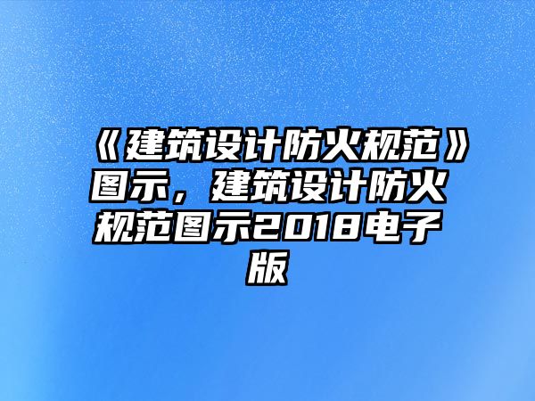 《建筑設(shè)計(jì)防火規(guī)范》圖示，建筑設(shè)計(jì)防火規(guī)范圖示2018電子版