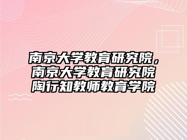 南京大學教育研究院，南京大學教育研究院陶行知教師教育學院