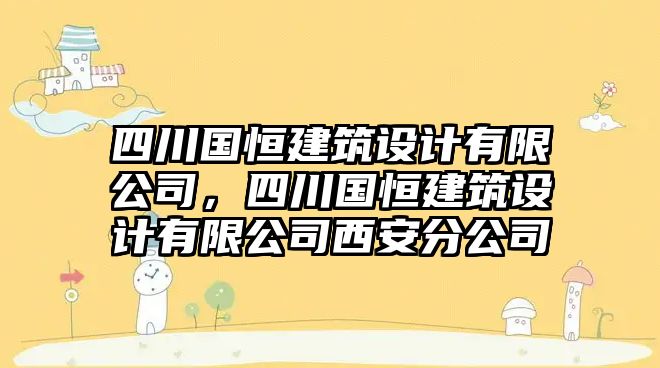 四川國恒建筑設(shè)計有限公司，四川國恒建筑設(shè)計有限公司西安分公司