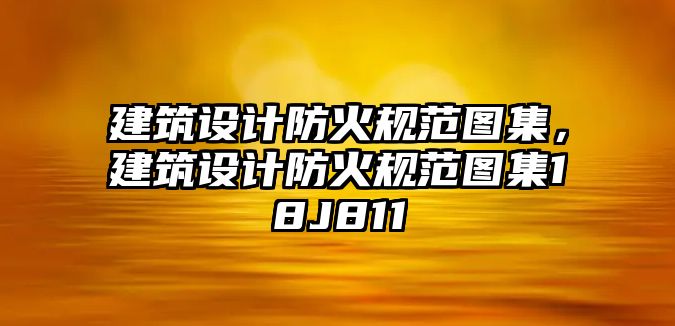 建筑設(shè)計(jì)防火規(guī)范圖集，建筑設(shè)計(jì)防火規(guī)范圖集18J811