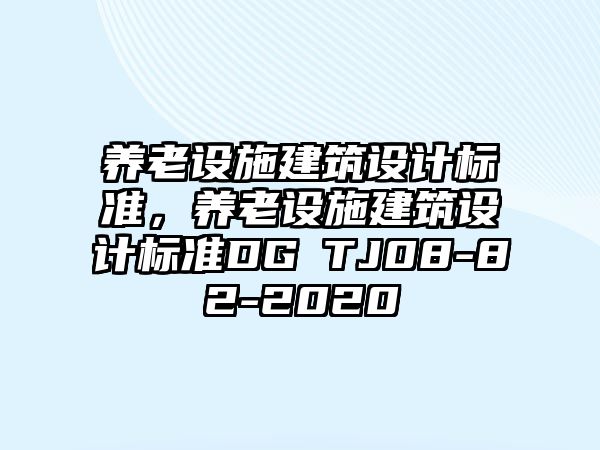 養(yǎng)老設(shè)施建筑設(shè)計標(biāo)準(zhǔn)，養(yǎng)老設(shè)施建筑設(shè)計標(biāo)準(zhǔn)DG∕TJ08-82-2020