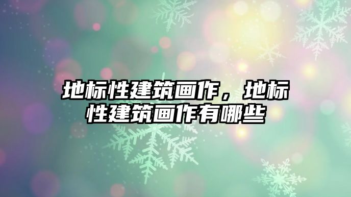 地標(biāo)性建筑畫作，地標(biāo)性建筑畫作有哪些