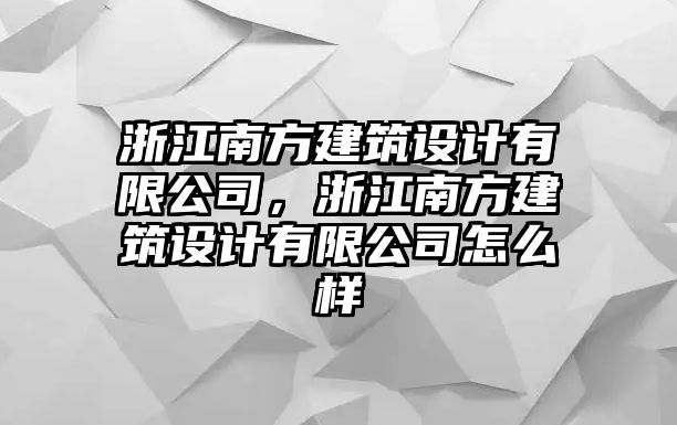 浙江南方建筑設(shè)計有限公司，浙江南方建筑設(shè)計有限公司怎么樣