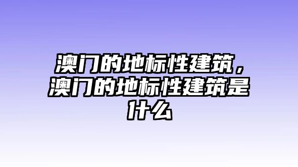 澳門(mén)的地標(biāo)性建筑，澳門(mén)的地標(biāo)性建筑是什么