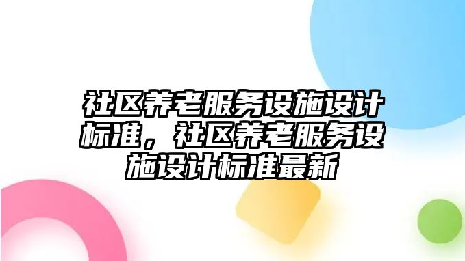 社區(qū)養(yǎng)老服務設施設計標準，社區(qū)養(yǎng)老服務設施設計標準最新