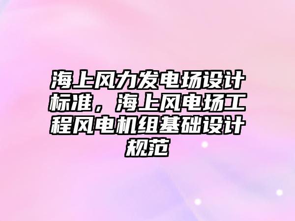 海上風力發(fā)電場設計標準，海上風電場工程風電機組基礎設計規(guī)范