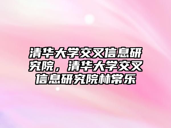 清華大學交叉信息研究院，清華大學交叉信息研究院林常樂