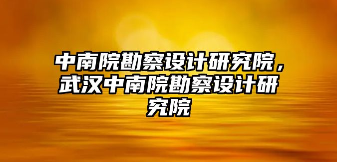 中南院勘察設(shè)計(jì)研究院，武漢中南院勘察設(shè)計(jì)研究院