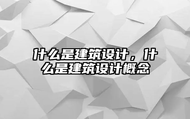 什么是建筑設(shè)計，什么是建筑設(shè)計概念