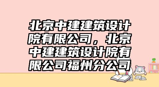 北京中建建筑設(shè)計(jì)院有限公司，北京中建建筑設(shè)計(jì)院有限公司福州分公司