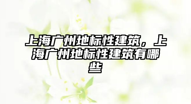 上海廣州地標性建筑，上海廣州地標性建筑有哪些