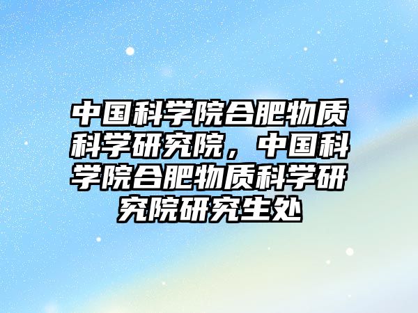 中國科學院合肥物質(zhì)科學研究院，中國科學院合肥物質(zhì)科學研究院研究生處