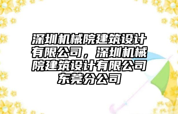 深圳機(jī)械院建筑設(shè)計(jì)有限公司，深圳機(jī)械院建筑設(shè)計(jì)有限公司東莞分公司