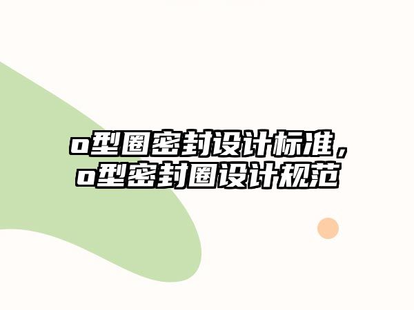 o型圈密封設(shè)計(jì)標(biāo)準(zhǔn)，o型密封圈設(shè)計(jì)規(guī)范