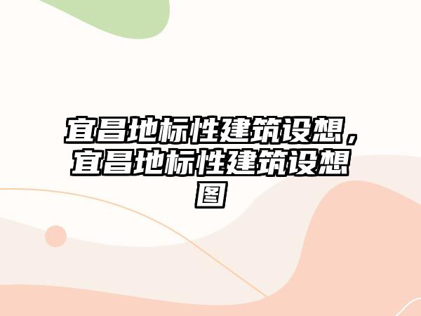 宜昌地標性建筑設想，宜昌地標性建筑設想圖