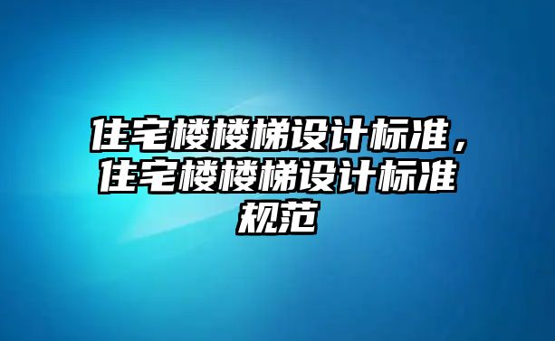 住宅樓樓梯設計標準，住宅樓樓梯設計標準規(guī)范