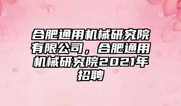 合肥通用機(jī)械研究院有限公司，合肥通用機(jī)械研究院2021年招聘