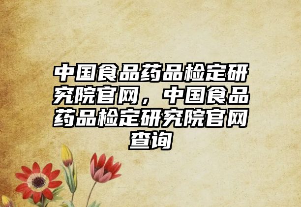 中國食品藥品檢定研究院官網(wǎng)，中國食品藥品檢定研究院官網(wǎng)查詢