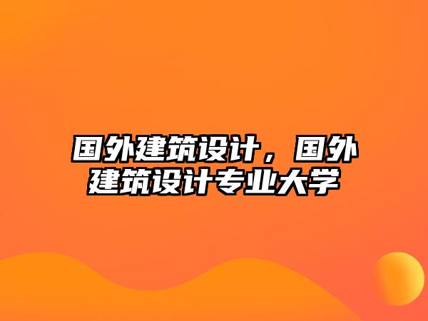 國外建筑設(shè)計，國外建筑設(shè)計專業(yè)大學(xué)