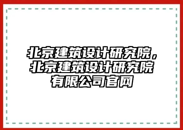 北京建筑設(shè)計研究院，北京建筑設(shè)計研究院有限公司官網(wǎng)