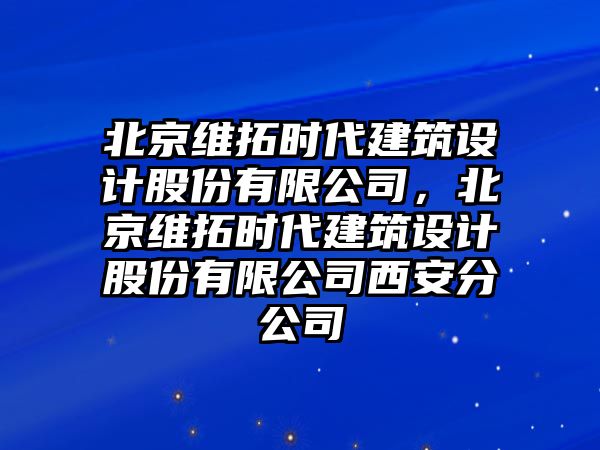 北京維拓時(shí)代建筑設(shè)計(jì)股份有限公司，北京維拓時(shí)代建筑設(shè)計(jì)股份有限公司西安分公司