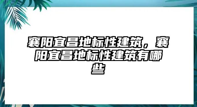 襄陽(yáng)宜昌地標(biāo)性建筑，襄陽(yáng)宜昌地標(biāo)性建筑有哪些