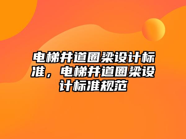 電梯井道圈梁設(shè)計(jì)標(biāo)準(zhǔn)，電梯井道圈梁設(shè)計(jì)標(biāo)準(zhǔn)規(guī)范