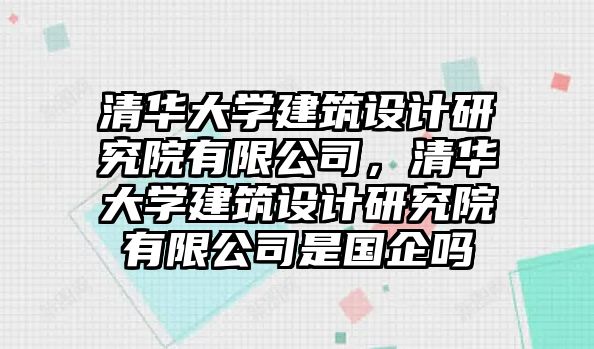 清華大學建筑設(shè)計研究院有限公司，清華大學建筑設(shè)計研究院有限公司是國企嗎