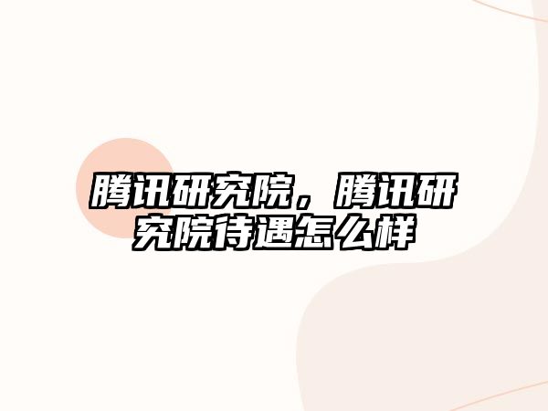 騰訊研究院，騰訊研究院待遇怎么樣