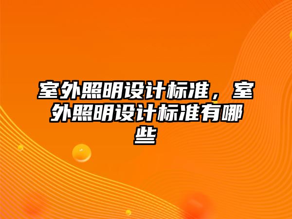 室外照明設(shè)計(jì)標(biāo)準(zhǔn)，室外照明設(shè)計(jì)標(biāo)準(zhǔn)有哪些