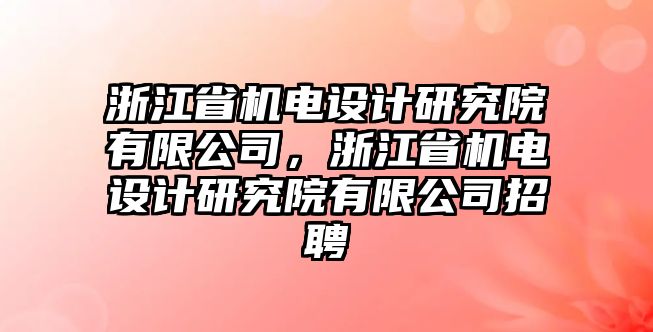 浙江省機(jī)電設(shè)計(jì)研究院有限公司，浙江省機(jī)電設(shè)計(jì)研究院有限公司招聘