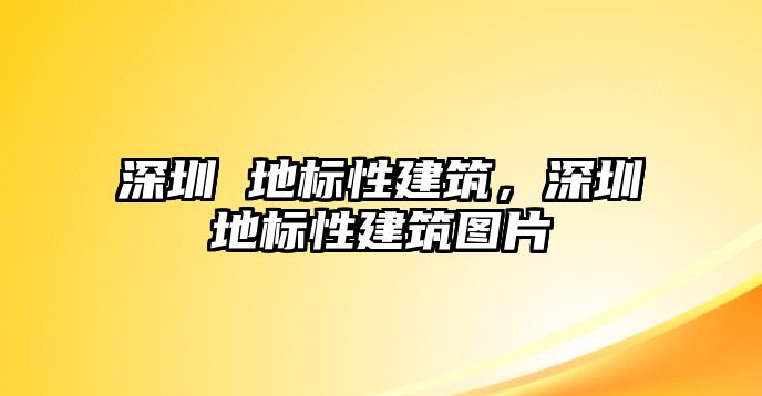 深圳 地標(biāo)性建筑，深圳地標(biāo)性建筑圖片