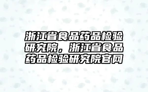 浙江省食品藥品檢驗研究院，浙江省食品藥品檢驗研究院官網(wǎng)