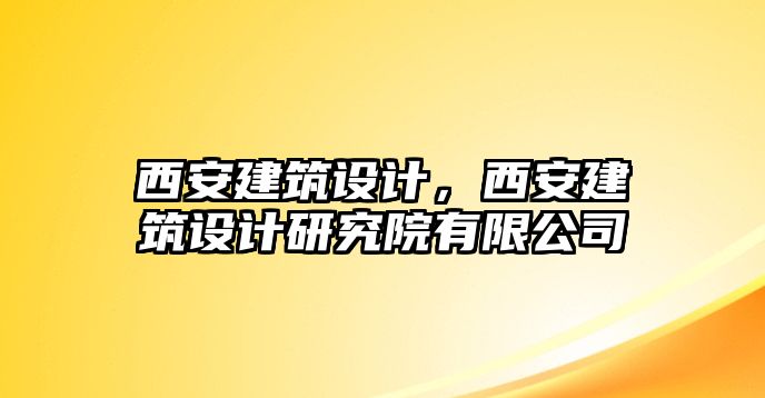 西安建筑設(shè)計，西安建筑設(shè)計研究院有限公司