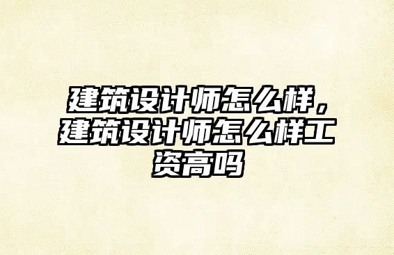 建筑設(shè)計(jì)師怎么樣，建筑設(shè)計(jì)師怎么樣工資高嗎