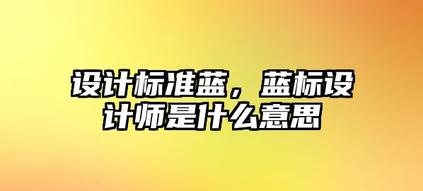 設(shè)計(jì)標(biāo)準(zhǔn)藍(lán)，藍(lán)標(biāo)設(shè)計(jì)師是什么意思