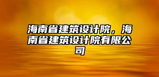 海南省建筑設(shè)計(jì)院，海南省建筑設(shè)計(jì)院有限公司