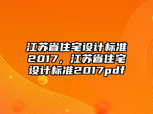 江蘇省住宅設(shè)計(jì)標(biāo)準(zhǔn)2017，江蘇省住宅設(shè)計(jì)標(biāo)準(zhǔn)2017pdf