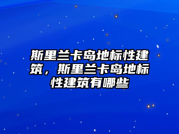 斯里蘭卡島地標性建筑，斯里蘭卡島地標性建筑有哪些