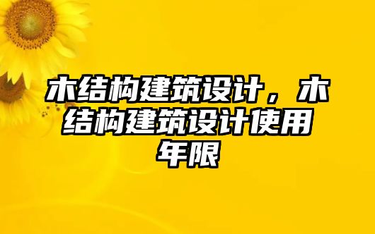 木結(jié)構(gòu)建筑設(shè)計，木結(jié)構(gòu)建筑設(shè)計使用年限