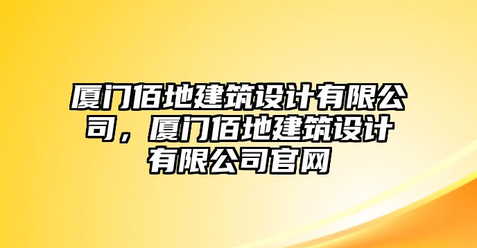 廈門佰地建筑設(shè)計(jì)有限公司，廈門佰地建筑設(shè)計(jì)有限公司官網(wǎng)