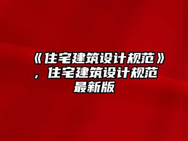 《住宅建筑設(shè)計規(guī)范》，住宅建筑設(shè)計規(guī)范最新版