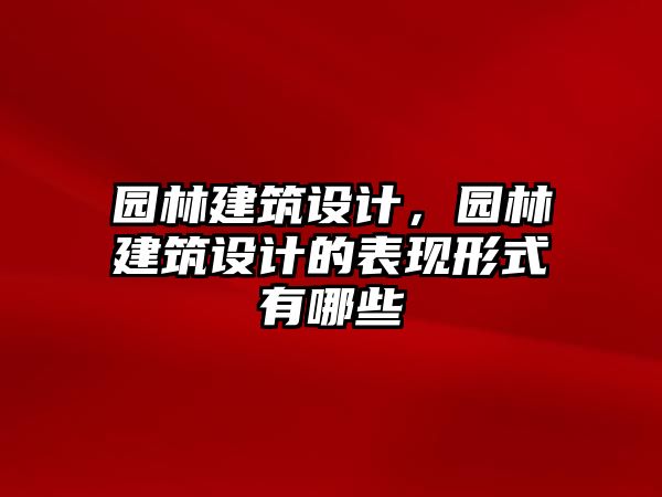 園林建筑設(shè)計，園林建筑設(shè)計的表現(xiàn)形式有哪些