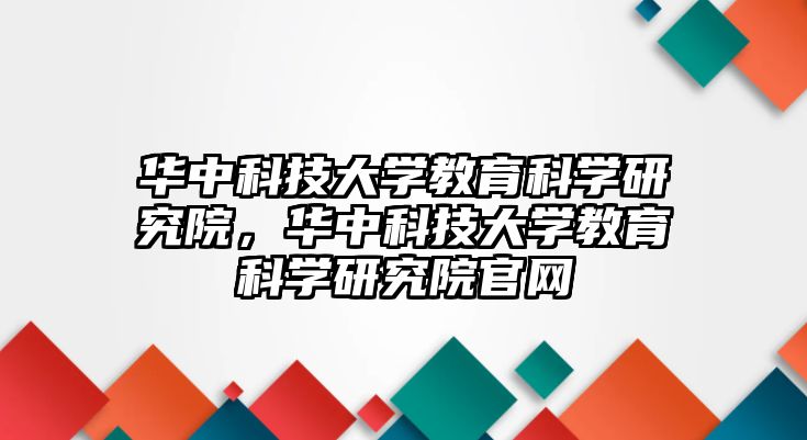 華中科技大學(xué)教育科學(xué)研究院，華中科技大學(xué)教育科學(xué)研究院官網(wǎng)