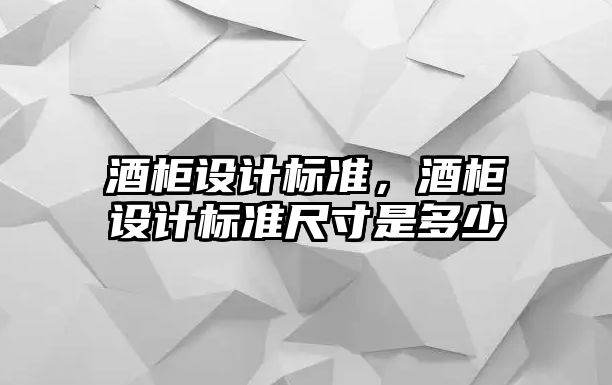 酒柜設計標準，酒柜設計標準尺寸是多少