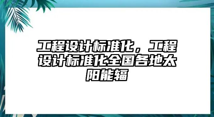 工程設(shè)計(jì)標(biāo)準(zhǔn)化，工程設(shè)計(jì)標(biāo)準(zhǔn)化全國(guó)各地太陽(yáng)能輻