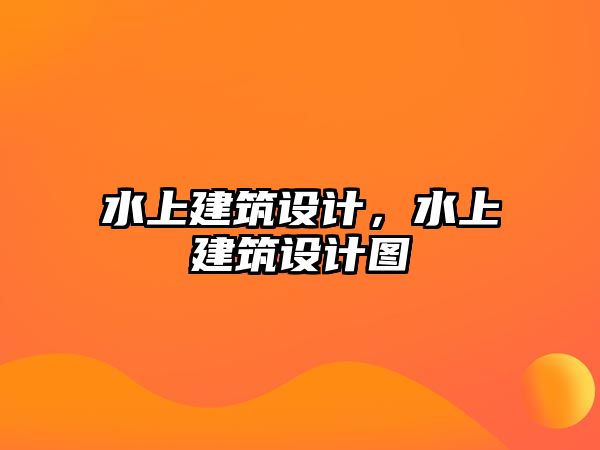 水上建筑設(shè)計，水上建筑設(shè)計圖