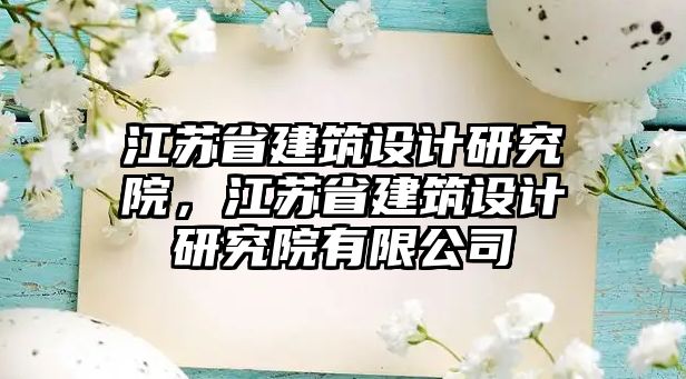 江蘇省建筑設(shè)計研究院，江蘇省建筑設(shè)計研究院有限公司